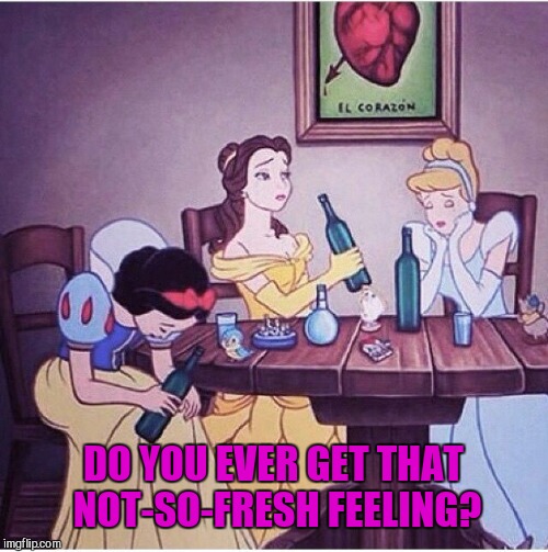 Break time for the princesses |  DO YOU EVER GET THAT NOT-SO-FRESH FEELING? | image tagged in drunk disney | made w/ Imgflip meme maker
