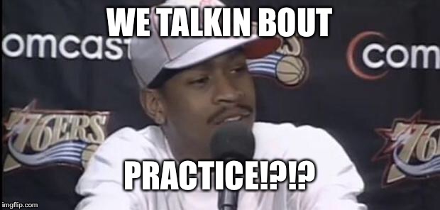 Allen Iverson | WE TALKIN BOUT; PRACTICE!?!? | image tagged in allen iverson | made w/ Imgflip meme maker