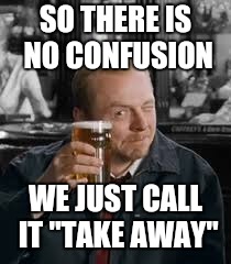 SO THERE IS NO CONFUSION WE JUST CALL IT "TAKE AWAY" | made w/ Imgflip meme maker