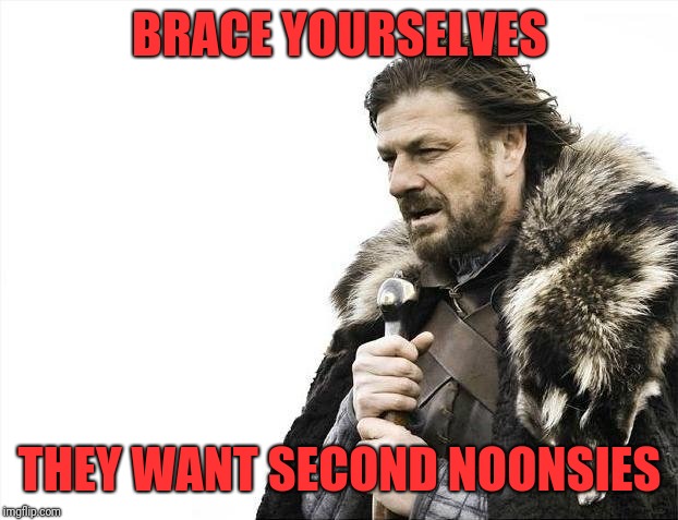 Brace Yourselves X is Coming Meme | BRACE YOURSELVES THEY WANT SECOND NOONSIES | image tagged in memes,brace yourselves x is coming | made w/ Imgflip meme maker