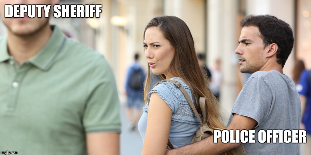 Distracted girlfriend | DEPUTY SHERIFF; POLICE OFFICER | image tagged in distracted girlfriend | made w/ Imgflip meme maker