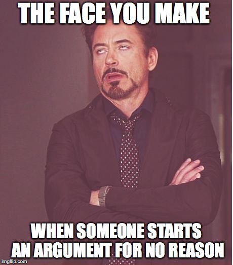 Face You Make Robert Downey Jr Meme | THE FACE YOU MAKE; WHEN SOMEONE STARTS AN ARGUMENT FOR NO REASON | image tagged in memes,face you make robert downey jr | made w/ Imgflip meme maker