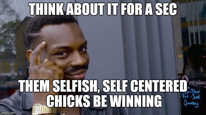 Roll Safe Think About It | THINK ABOUT IT FOR A SEC; THEM SELFISH, SELF CENTERED CHICKS BE WINNING | image tagged in memes,roll safe think about it | made w/ Imgflip meme maker