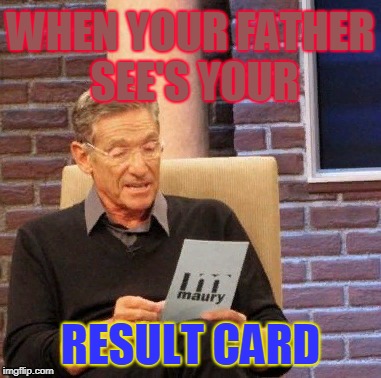 Maury Lie Detector | WHEN YOUR FATHER SEE'S YOUR; RESULT CARD | image tagged in memes,maury lie detector | made w/ Imgflip meme maker