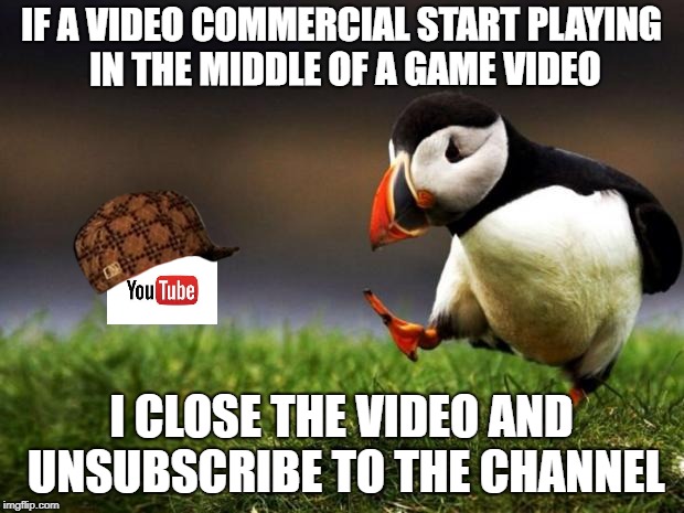 One commercial per video should be more than enough! | IF A VIDEO COMMERCIAL START PLAYING IN THE MIDDLE OF A GAME VIDEO; I CLOSE THE VIDEO AND UNSUBSCRIBE TO THE CHANNEL | image tagged in memes,unpopular opinion puffin,scumbag,youtube | made w/ Imgflip meme maker