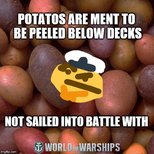 World of Warships - Potato Thoughts | POTATOS ARE MENT TO BE PEELED BELOW DECKS; NOT SAILED INTO BATTLE WITH | image tagged in world of warships - potato thoughts | made w/ Imgflip meme maker