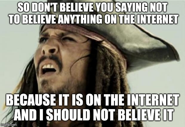 confused dafuq jack sparrow what | SO DON'T BELIEVE YOU SAYING NOT TO BELIEVE ANYTHING ON THE INTERNET BECAUSE IT IS ON THE INTERNET AND I SHOULD NOT BELIEVE IT | image tagged in confused dafuq jack sparrow what | made w/ Imgflip meme maker