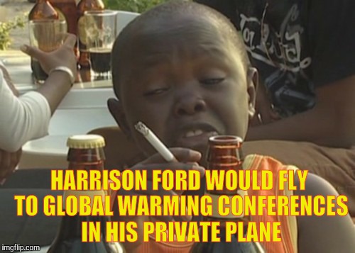 Smoking kid,,, | HARRISON FORD WOULD FLY TO GLOBAL WARMING CONFERENCES IN HIS PRIVATE PLANE | image tagged in smoking kid   | made w/ Imgflip meme maker