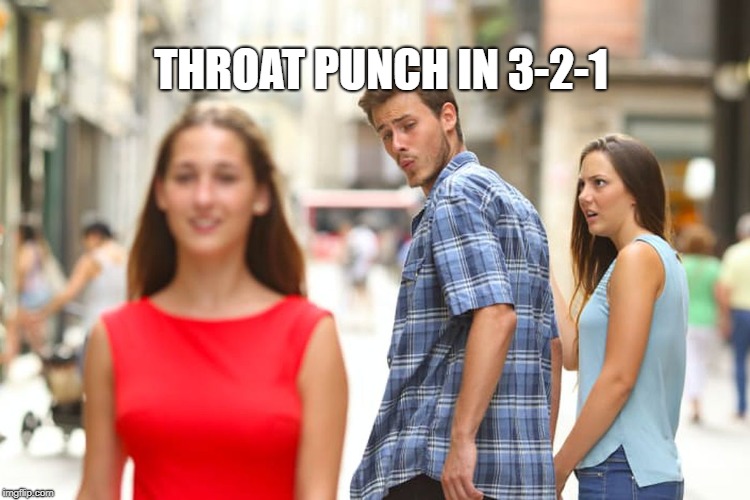 throat punch | THROAT PUNCH IN 3-2-1 | image tagged in memes,distracted boyfriend | made w/ Imgflip meme maker