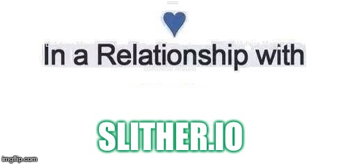 In a relationship | SLITHER.IO | image tagged in in a relationship | made w/ Imgflip meme maker