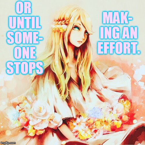 OR UNTIL SOME- ONE STOPS MAK- ING AN EFFORT. | made w/ Imgflip meme maker