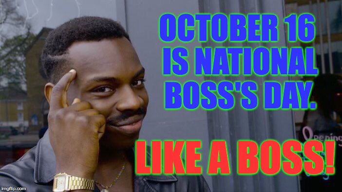 Roll Safe Think About It Meme | OCTOBER 16 IS NATIONAL BOSS'S DAY. LIKE A BOSS! | image tagged in memes,roll safe think about it | made w/ Imgflip meme maker
