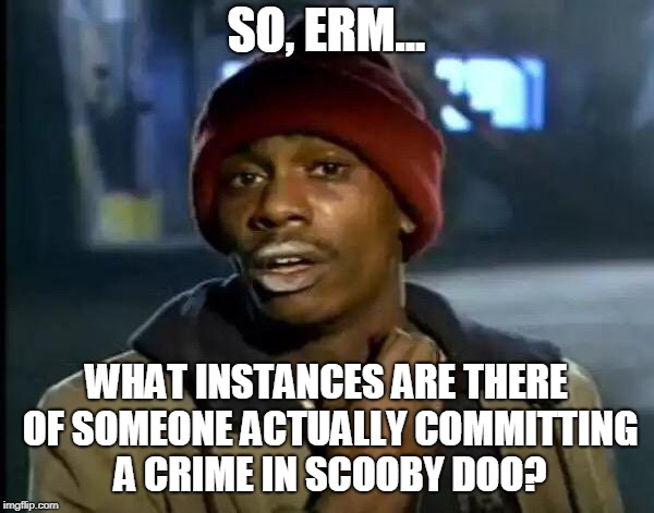 Y'all Got Any More Of That Meme | SO, ERM... WHAT INSTANCES ARE THERE OF SOMEONE ACTUALLY COMMITTING A CRIME IN SCOOBY DOO? | image tagged in memes,y'all got any more of that | made w/ Imgflip meme maker