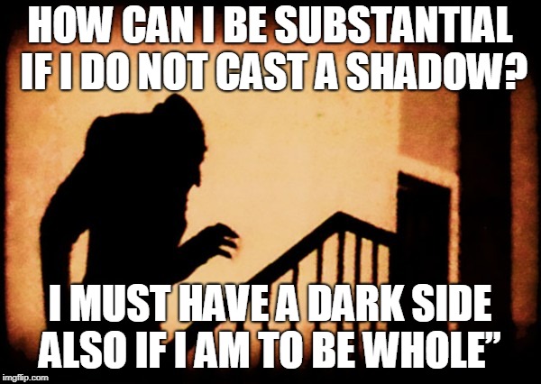 shadow | HOW CAN I BE SUBSTANTIAL IF I DO NOT CAST A SHADOW? I MUST HAVE A DARK SIDE ALSO IF I AM TO BE WHOLE” | image tagged in shadow | made w/ Imgflip meme maker