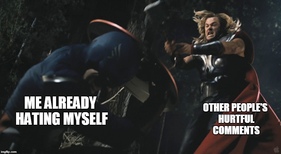 The Truth of My life | ME ALREADY HATING MYSELF; OTHER PEOPLE'S HURTFUL COMMENTS | image tagged in memes,funny,captain america,thor | made w/ Imgflip meme maker