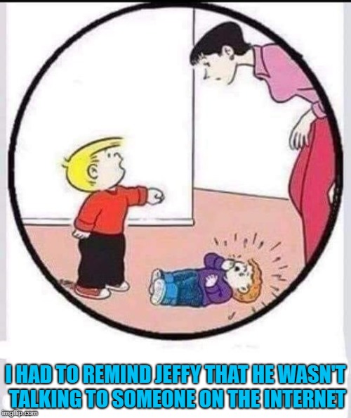 That's life in the Circus!!! | I HAD TO REMIND JEFFY THAT HE WASN'T TALKING TO SOMEONE ON THE INTERNET | image tagged in the family circus,memes,trolling,funny,the internet,comics | made w/ Imgflip meme maker