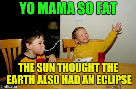 Yo Mamas So Fat | YO MAMA SO FAT; THE SUN THOUGHT THE EARTH ALSO HAD AN ECLIPSE | image tagged in memes,yo mamas so fat | made w/ Imgflip meme maker