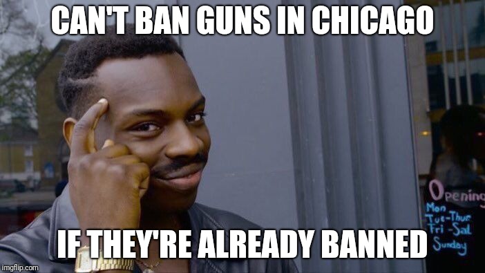 Roll Safe Think About It Meme | CAN'T BAN GUNS IN CHICAGO; IF THEY'RE ALREADY BANNED | image tagged in memes,roll safe think about it | made w/ Imgflip meme maker