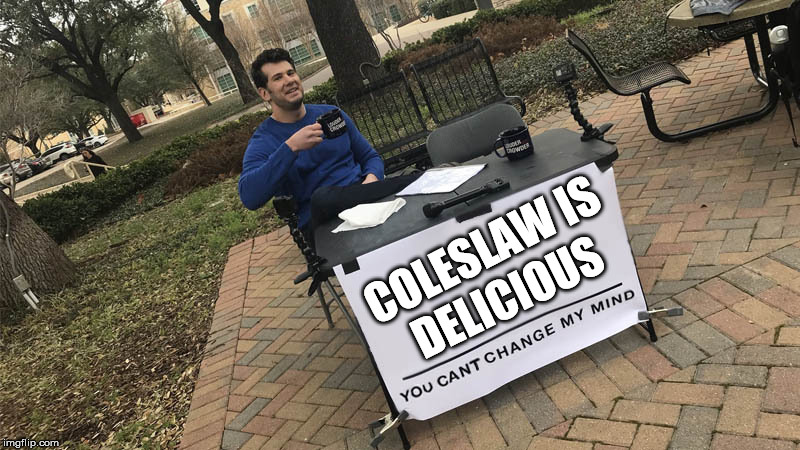 You can't change my mind | DELICIOUS; COLESLAW IS | image tagged in you can't change my mind | made w/ Imgflip meme maker
