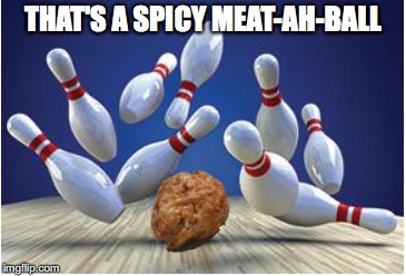 THAT'S A SPICY MEAT-AH-BALL | made w/ Imgflip meme maker