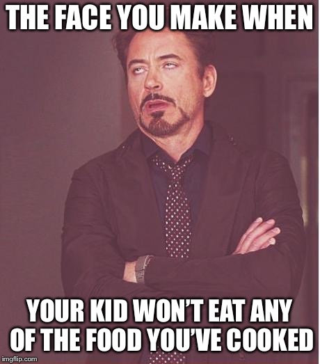 Face You Make Robert Downey Jr Meme | THE FACE YOU MAKE WHEN; YOUR KID WON’T EAT ANY OF THE FOOD YOU’VE COOKED | image tagged in memes,face you make robert downey jr | made w/ Imgflip meme maker