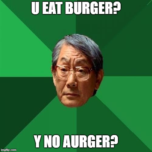 High Expectations Asian Father | U EAT BURGER? Y NO AURGER? | image tagged in memes,high expectations asian father | made w/ Imgflip meme maker