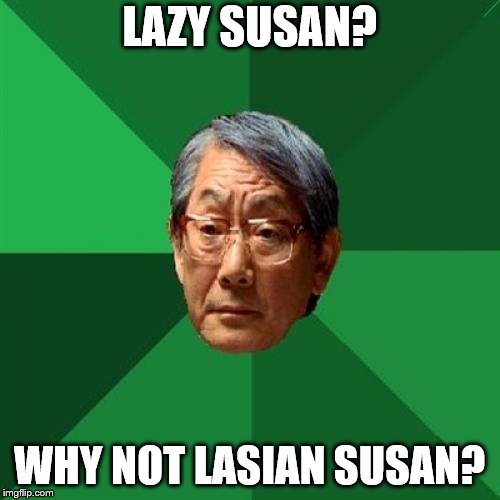 High Expectations Asian Father Meme | LAZY SUSAN? WHY NOT LASIAN SUSAN? | image tagged in memes,high expectations asian father | made w/ Imgflip meme maker