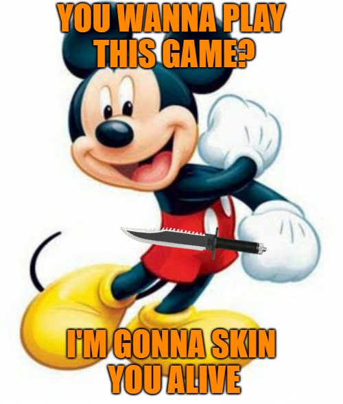 mickey mouse  | YOU WANNA PLAY THIS GAME? I'M GONNA SKIN YOU ALIVE | image tagged in mickey mouse | made w/ Imgflip meme maker