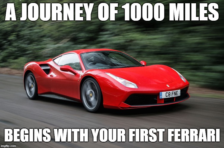 HERO'S JOURNEY | A JOURNEY OF 1000 MILES; BEGINS WITH YOUR FIRST FERRARI | image tagged in ferrari | made w/ Imgflip meme maker