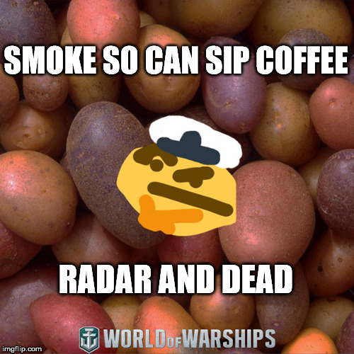 World of Warships - Potato Thoughts | SMOKE SO CAN SIP COFFEE; RADAR AND DEAD | image tagged in world of warships - potato thoughts | made w/ Imgflip meme maker