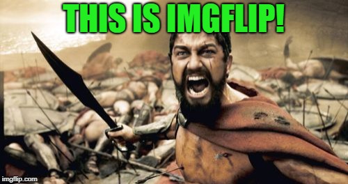 Sparta Leonidas Meme | THIS IS IMGFLIP! | image tagged in memes,sparta leonidas | made w/ Imgflip meme maker