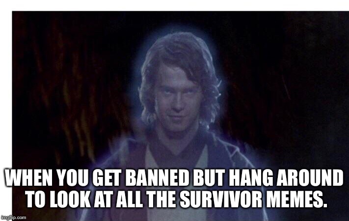 WHEN YOU GET BANNED BUT HANG AROUND TO LOOK AT ALL THE SURVIVOR MEMES. | made w/ Imgflip meme maker