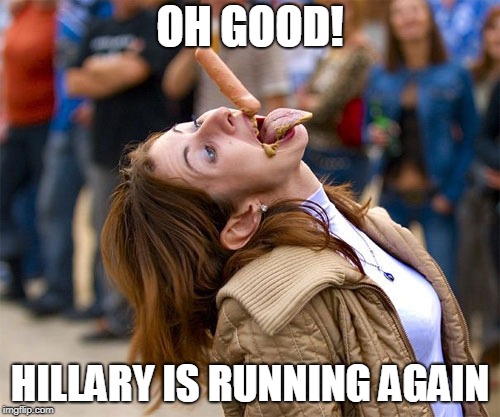 OH GOOD! HILLARY IS RUNNING AGAIN | image tagged in hillary fan | made w/ Imgflip meme maker