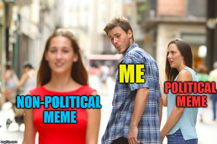 Distracted Boyfriend Meme | ME; POLITICAL MEME; NON-POLITICAL MEME | image tagged in memes,distracted boyfriend | made w/ Imgflip meme maker