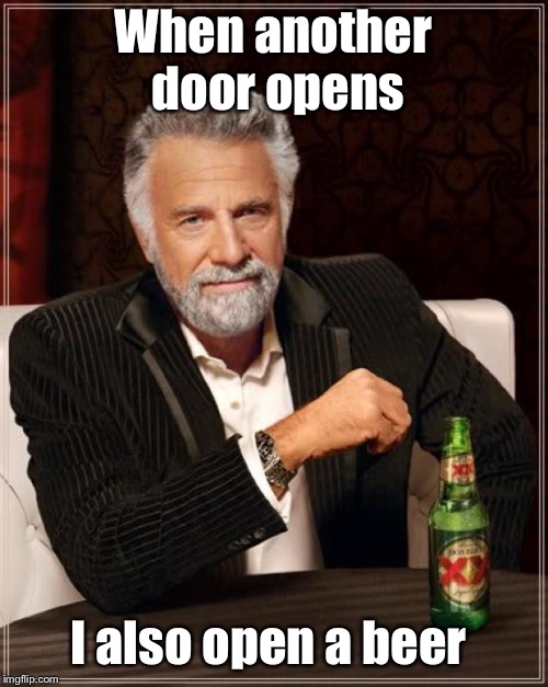 The Most Interesting Man In The World Meme | When another door opens I also open a beer | image tagged in memes,the most interesting man in the world | made w/ Imgflip meme maker