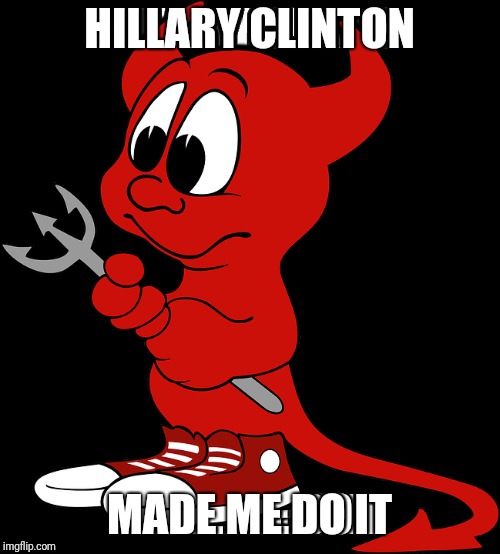 I'm with Her! | HILLARY CLINTON; MADE ME DO IT | image tagged in hillary clinton,and then the devil said,devil,politics,political humor,truth | made w/ Imgflip meme maker