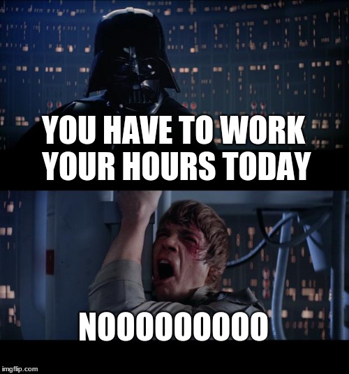 Star Wars No Meme | YOU HAVE TO WORK YOUR HOURS TODAY; NOOOOOOOOO | image tagged in memes,star wars no | made w/ Imgflip meme maker