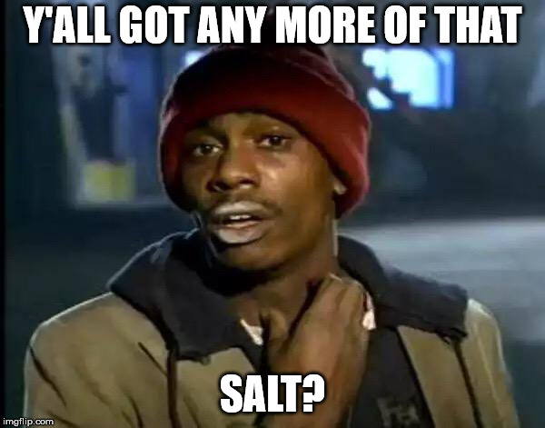 Rng does that to ya. | Y'ALL GOT ANY MORE OF THAT; SALT? | image tagged in memes,y'all got any more of that | made w/ Imgflip meme maker