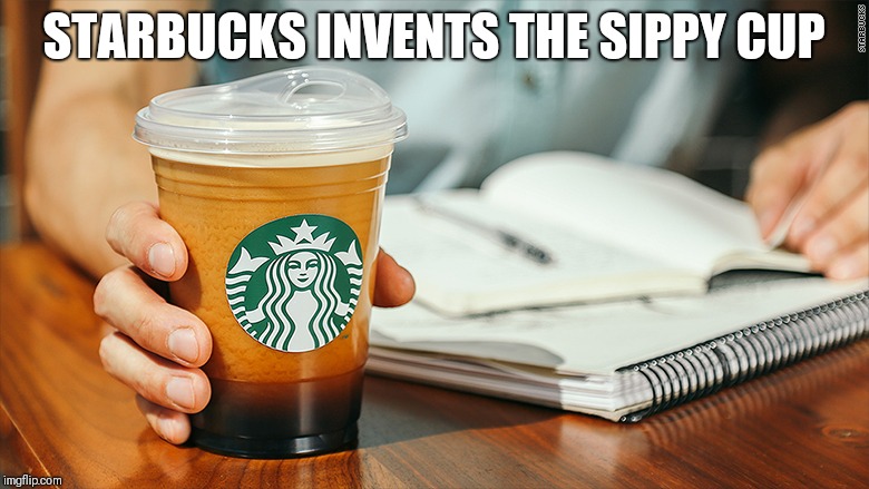 STARBUCKS INVENTS THE SIPPY CUP | image tagged in starbucks | made w/ Imgflip meme maker