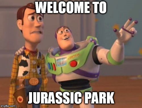 X, X Everywhere | WELCOME TO; JURASSIC PARK | image tagged in memes,x x everywhere | made w/ Imgflip meme maker