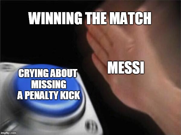 Blank Nut Button Meme | WINNING THE MATCH; MESSI; CRYING ABOUT MISSING A PENALTY KICK | image tagged in memes,blank nut button | made w/ Imgflip meme maker