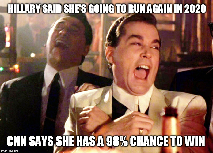 Good Fellas Hilarious | HILLARY SAID SHE'S GOING TO RUN AGAIN IN 2020; CNN SAYS SHE HAS A 98% CHANCE TO WIN | image tagged in cnn fake news,cnn sucks,stupid liberals,goodfellas laughing scene,democrats | made w/ Imgflip meme maker