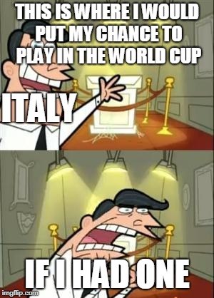 This Is Where I'd Put My Trophy If I Had One Meme | THIS IS WHERE I WOULD PUT MY CHANCE TO PLAY IN THE WORLD CUP; ITALY; IF I HAD ONE | image tagged in memes,this is where i'd put my trophy if i had one | made w/ Imgflip meme maker
