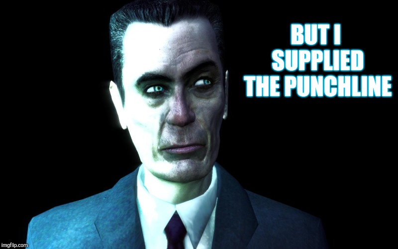 . | BUT I SUPPLIED THE PUNCHLINE | image tagged in half-life's g-man from the creepy gallery of vagabondsoufflé  | made w/ Imgflip meme maker