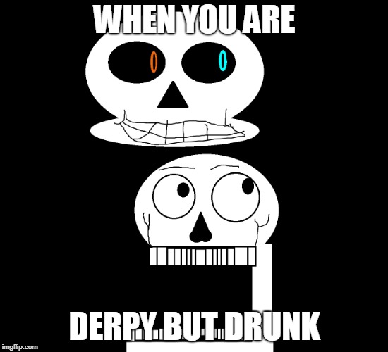 WHEN YOU ARE DERPY BUT DRUNK AN UNDERTALE MEME | WHEN YOU ARE; DERPY BUT DRUNK | image tagged in 2spooky4me | made w/ Imgflip meme maker