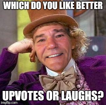 louie wanka | WHICH DO YOU LIKE BETTER; UPVOTES OR LAUGHS? | image tagged in louie wanka | made w/ Imgflip meme maker