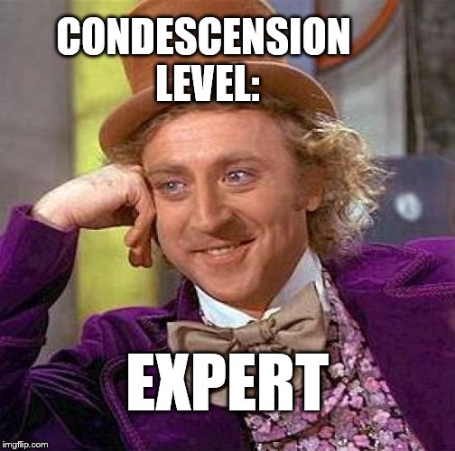 Creepy Condescending Wonka Meme | CONDESCENSION LEVEL: EXPERT | image tagged in memes,creepy condescending wonka | made w/ Imgflip meme maker