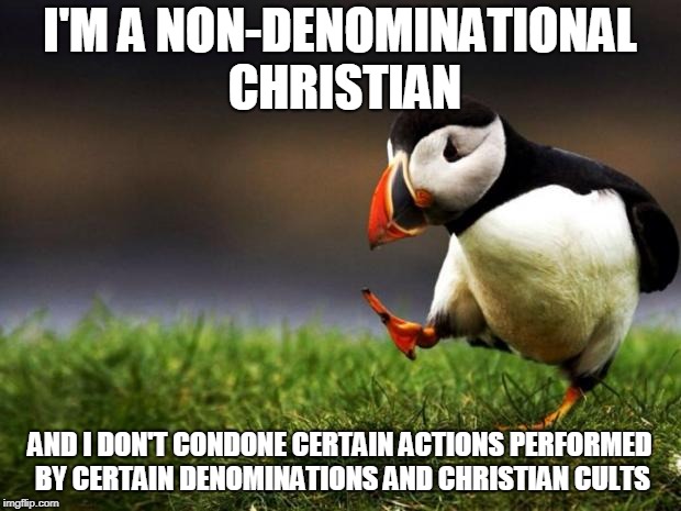 You shouldn't believe every secular stereotype about Christians, nor vice versa. | I'M A NON-DENOMINATIONAL CHRISTIAN; AND I DON'T CONDONE CERTAIN ACTIONS PERFORMED BY CERTAIN DENOMINATIONS AND CHRISTIAN CULTS | image tagged in memes,unpopular opinion puffin,christianity,stereotypes,cult,secular | made w/ Imgflip meme maker