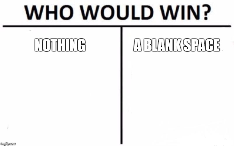 Who Would Win? | NOTHING; A BLANK SPACE | image tagged in memes,who would win | made w/ Imgflip meme maker