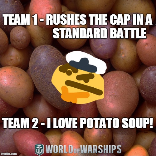 World of Warships - Potato Thoughts | TEAM 1 - RUSHES THE CAP IN A            
      STANDARD BATTLE; TEAM 2 - I LOVE POTATO SOUP! | image tagged in world of warships - potato thoughts | made w/ Imgflip meme maker